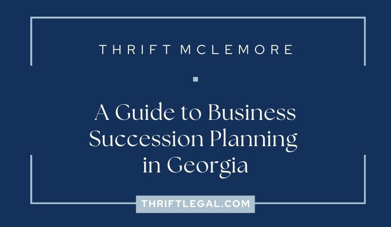 Thrift McLemore. A Guide to Business Succession Planning in Georgia. Thriftlegal.com.